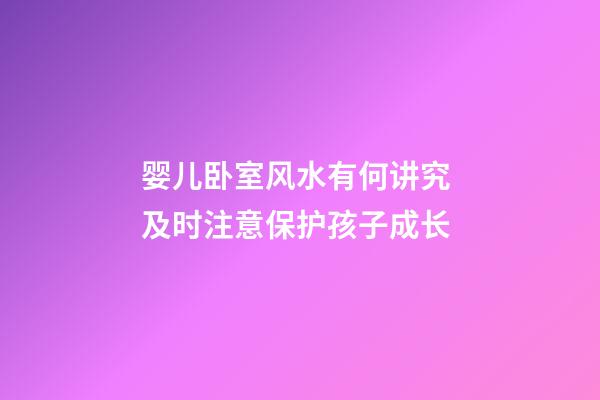 婴儿卧室风水有何讲究 及时注意保护孩子成长